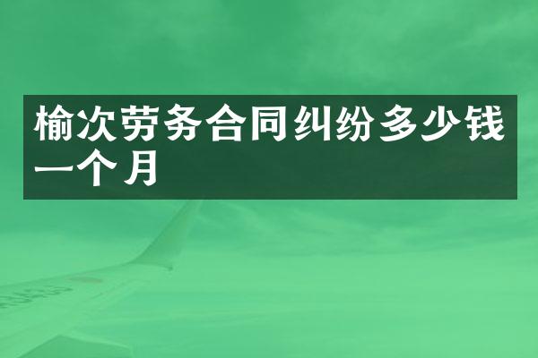 榆次劳务合同纠纷多少钱一个月