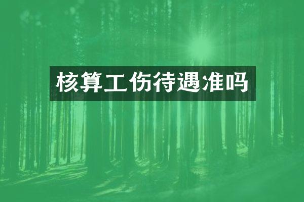 核算工伤待遇准吗