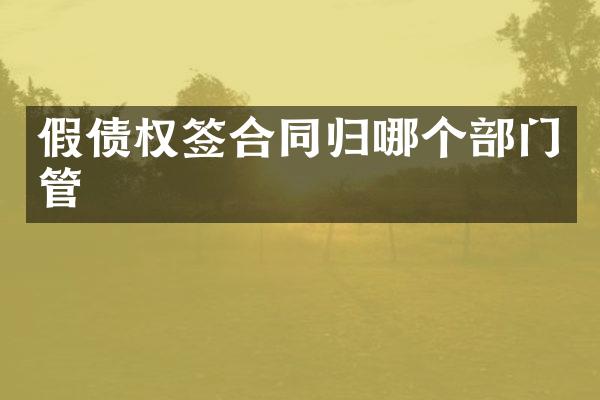 假债权签合同归哪个部门管