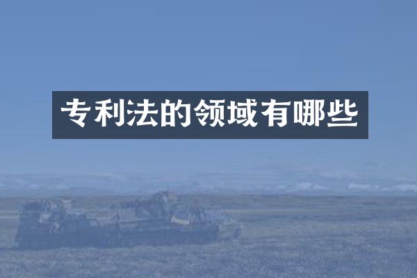 专利法的领域有哪些