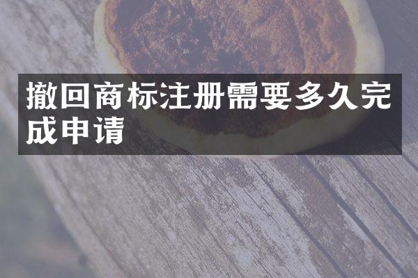 撤回商标注册需要多久完成申请