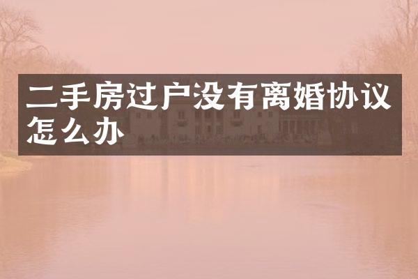 二手房过户没有离婚协议怎么办