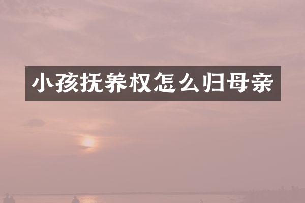 小孩抚养权怎么归母亲