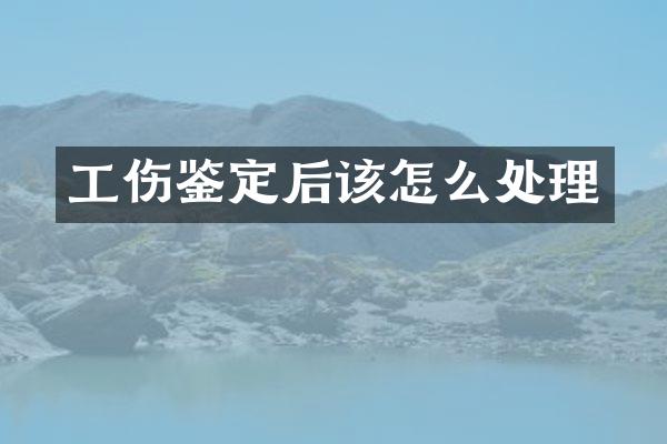 工伤鉴定后该怎么处理