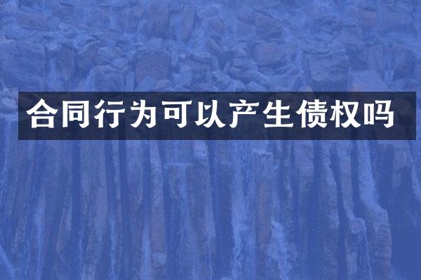 合同行为可以产生债权吗