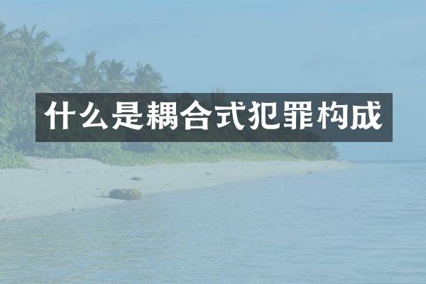 什么是耦合式犯罪构成