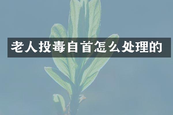 老人投毒自首怎么处理的