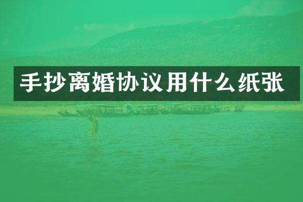 手抄离婚协议用什么纸张