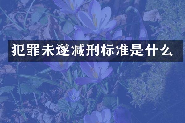 犯罪未遂减刑标准是什么