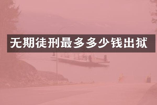 无期徒刑最多多少钱出狱