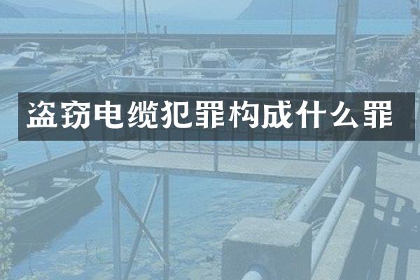 盗窃电缆犯罪构成什么罪