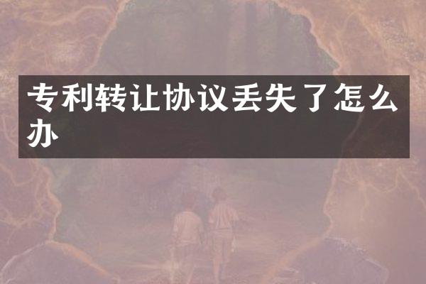 专利转让协议丢失了怎么办