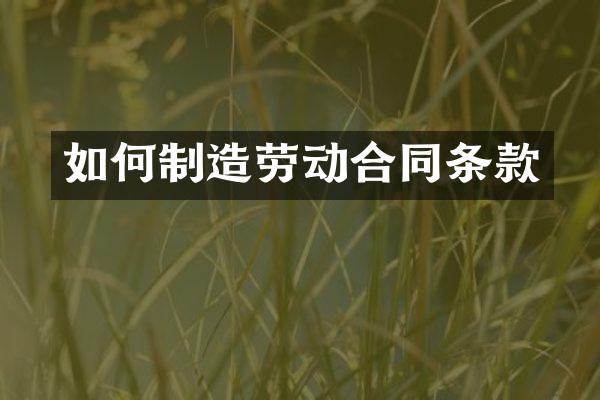 如何制造劳动合同条款