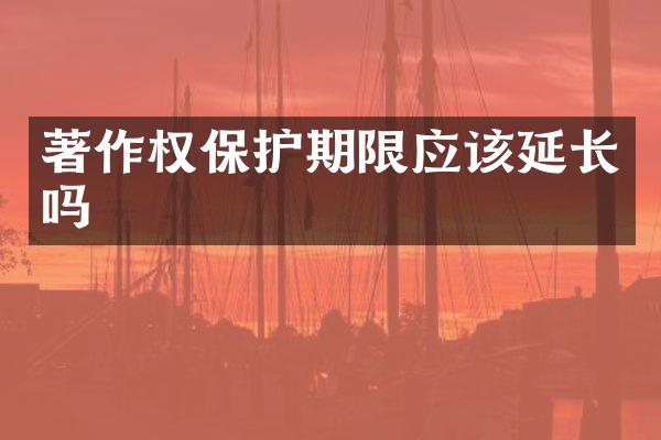 著作权保护期限应该延长吗