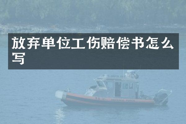 放弃单位工伤赔偿书怎么写