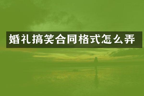 婚礼搞笑合同格式怎么弄