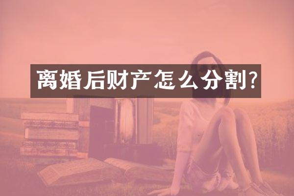 离婚后财产怎么分割?