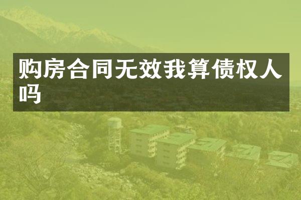 购房合同无效我算债权人吗