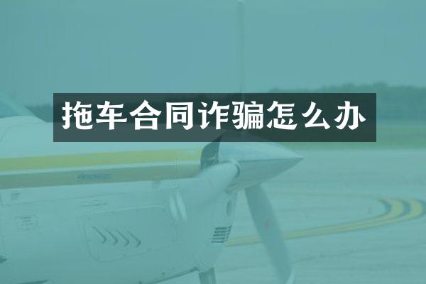 拖车合同诈骗怎么办
