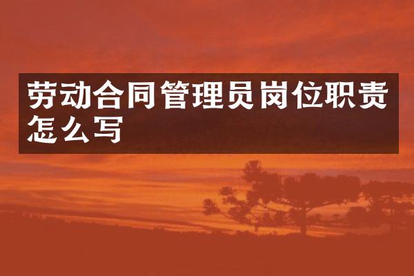 劳动合同管理员岗位职责怎么写