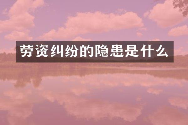 劳资纠纷的隐患是什么