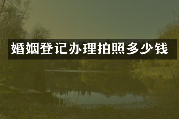 婚姻登记办理拍照多少钱