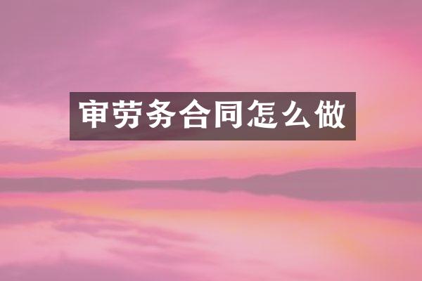 审劳务合同怎么做