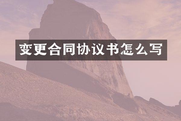 变更合同协议书怎么写