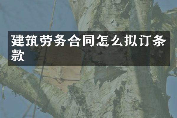 建筑劳务合同怎么拟订条款