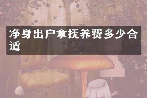 净身出户拿抚养费多少合适