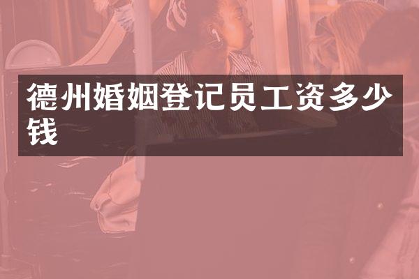 德州婚姻登记员工资多少钱