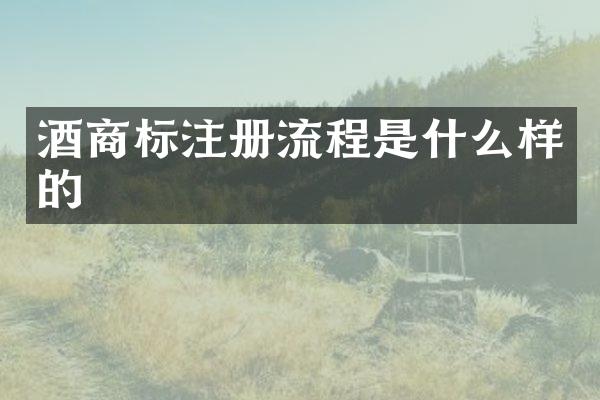 酒商标注册流程是什么样的