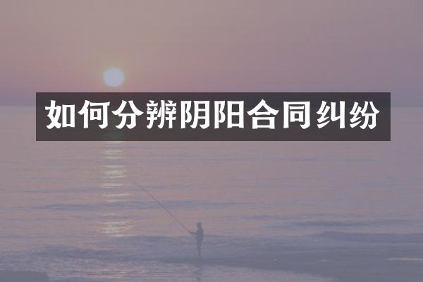 如何分辨阴阳合同纠纷