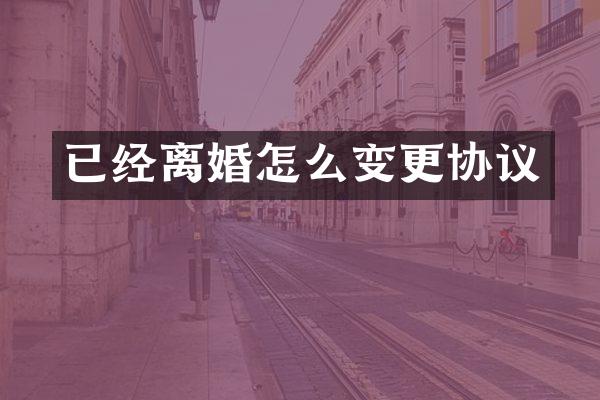 已经离婚怎么变更协议
