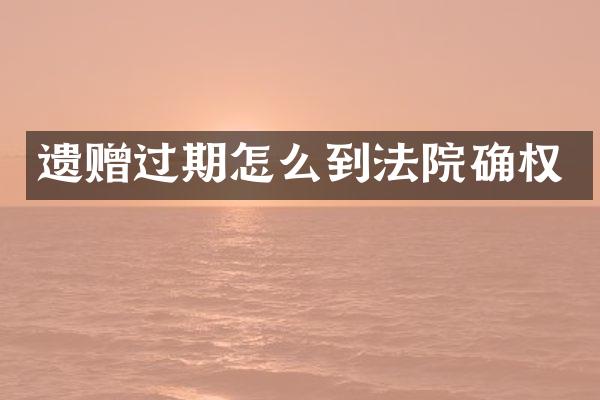 遗赠过期怎么到法院确权