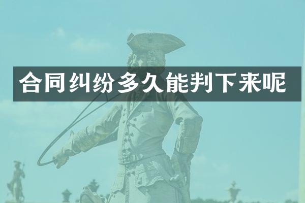 合同纠纷多久能判下来呢