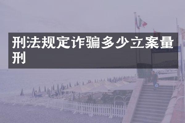 刑法规定诈骗多少立案量刑