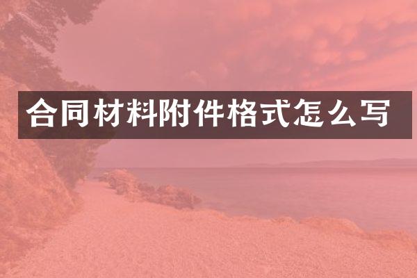 合同材料附件格式怎么写