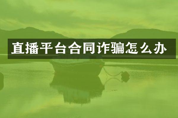 直播平台合同诈骗怎么办