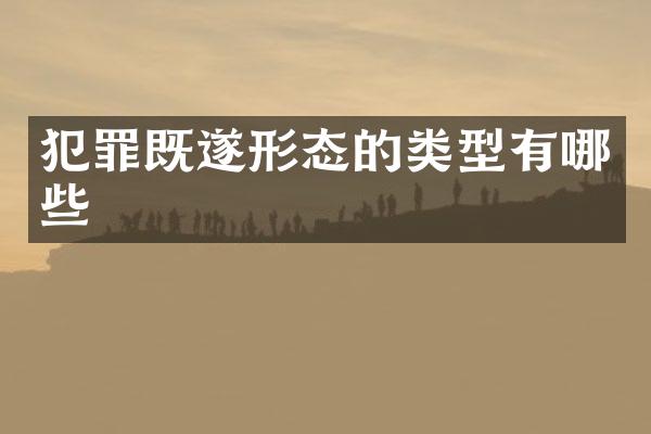 犯罪既遂形态的类型有哪些