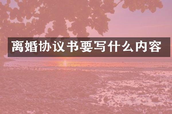 离婚协议书要写什么内容