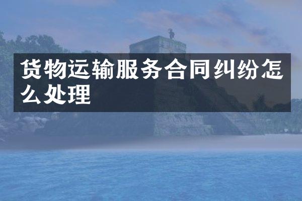 货物运输服务合同纠纷怎么处理