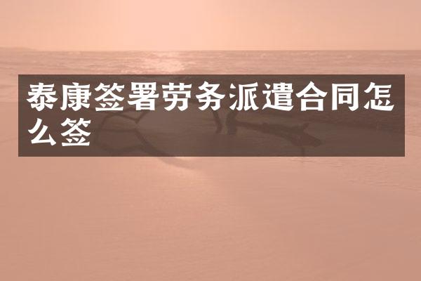 泰康签署劳务派遣合同怎么签