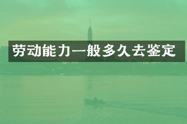 劳动能力一般多久去鉴定