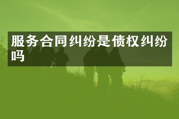 服务合同纠纷是债权纠纷吗
