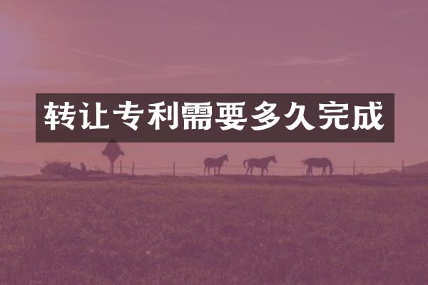 转让专利需要多久完成