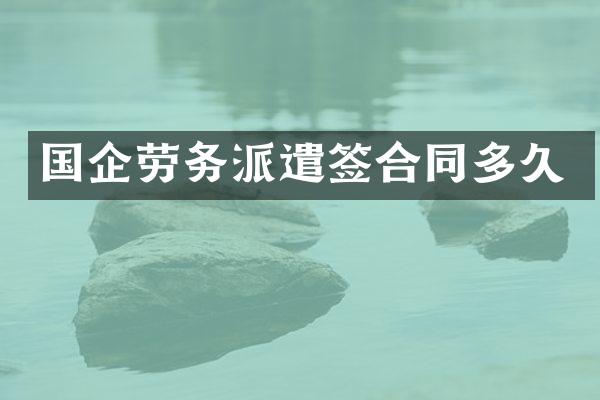 国企劳务派遣签合同多久