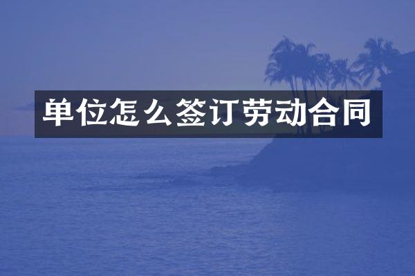 单位怎么签订劳动合同