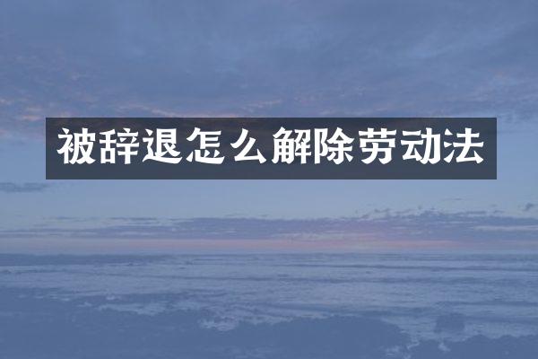 被辞退怎么解除劳动法
