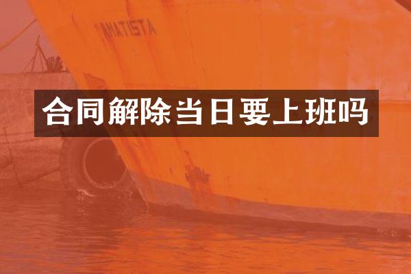 合同解除当日要上班吗